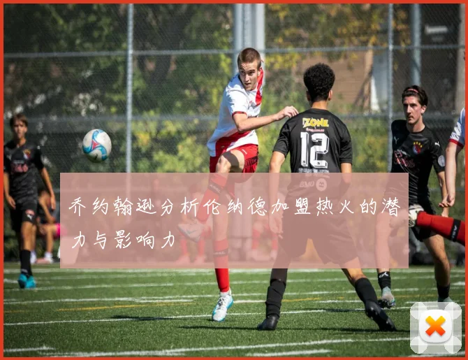 乔约翰逊分析伦纳德加盟热火的潜力与影响力