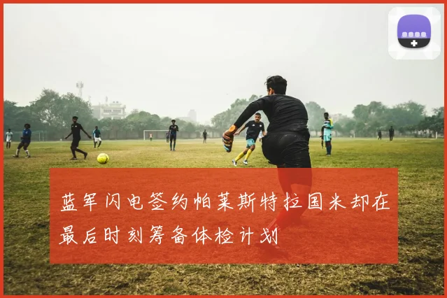 蓝军闪电签约帕莱斯特拉国米却在最后时刻筹备体检计划