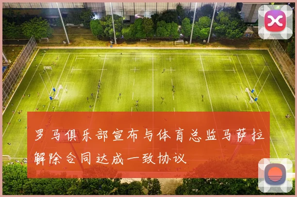 罗马俱乐部宣布与体育总监马萨拉解除合同达成一致协议