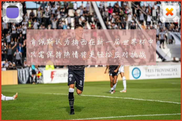 肯佩斯认为梅西在新一届世界杯中只需保持热情将更轻松应对挑战