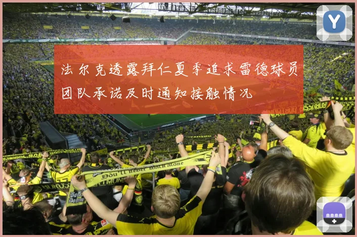 法尔克透露拜仁夏季追求雷德球员团队承诺及时通知接触情况