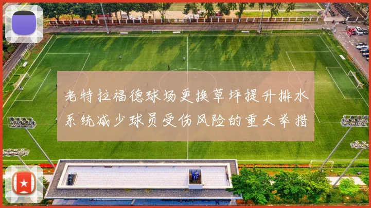老特拉福德球场更换草坪提升排水系统减少球员受伤风险的重大举措