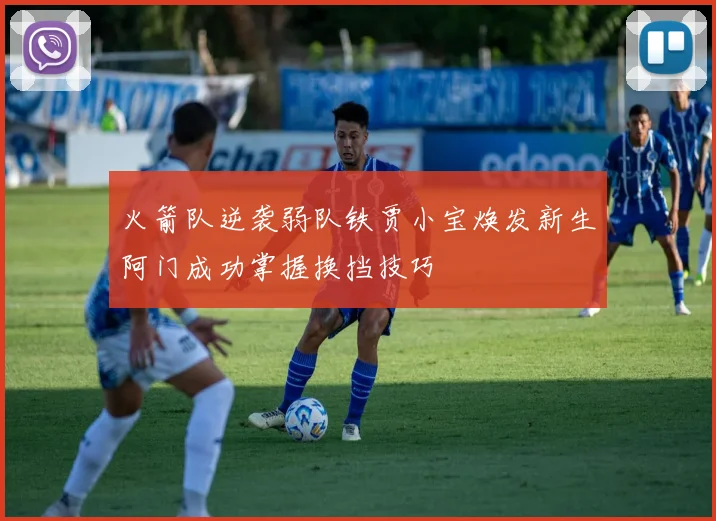火箭队逆袭弱队铁贾小宝焕发新生阿门成功掌握换挡技巧